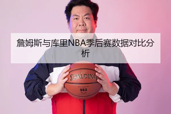 詹姆斯与库里NBA季后赛数据对比分析